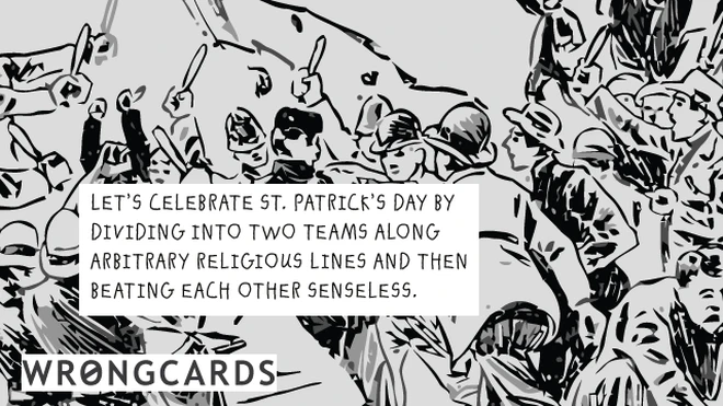 irish brawl Let's celebrate St Patricks Day by dividing into two teams along arbitrary religious lines and then beating each other senseless.