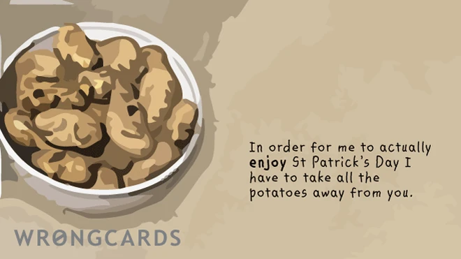 enjoy stpatricks day In order for me to actually enjoy St Patricks Day, I have to take all the potatoes away from you.