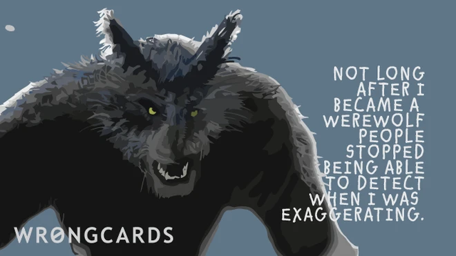 werewolves exaggerate Not long after I became a werewolf people stopped being able to detect when I was exaggerating.