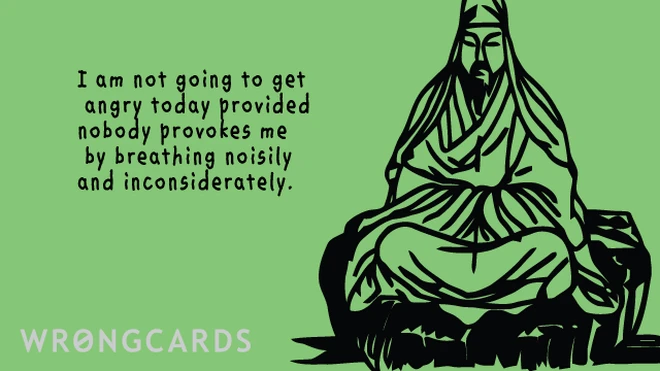 not getting angry I'm not going to get angry today provided nobody provokes me by breathing too loudly.