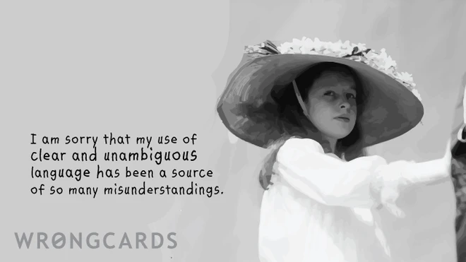 unambiguous I'm sorry my use of clear and unambiguous language has been a source of so many misunderstandings.