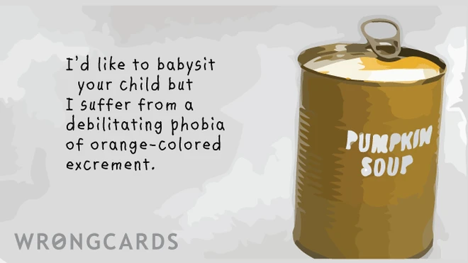 debilitating I'm sorry I cannot babysit your child but I suffer from a debilitating phobia of orange-colored excrement.
