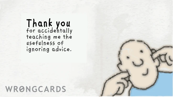 usefulness Thank you for accidentally teaching me the usefulness of ignoring advice.