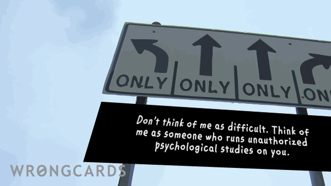 unauthorized Dont think of me as a difficult person. Think of me as someone who runs unauthorized psychological studies on you.