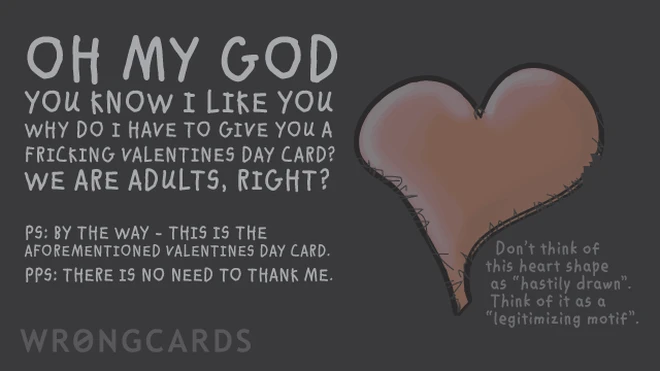 no need Oh my God, you know I like you, why do I have to give you a valentines day card? We are adults right? PS. This is the aforementioned valentines day card. PPS. No need to thank me.