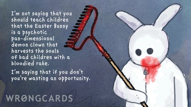 psycho easter bunny I’m not saying that you should teach children that the Easter Bunny is a psychotic pan-dimensional demon clown that harvests the souls of bad children with a bloodied rake. I’m saying that if you don’t you’re wasting an opportunity.
