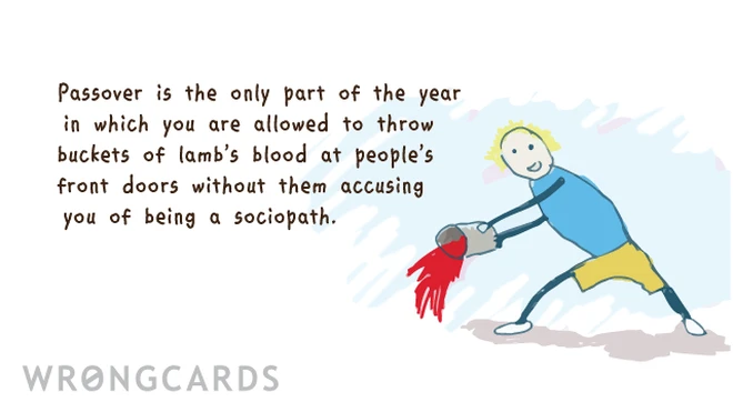 spring tidings Passover is the only part of the year in which you are allowed to throw buckets of lamb's blood at people's front doors without them accusing you of being a sociopath.
