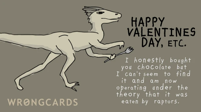 raptors Happy Valentines Day, etc. I honestly bought you chocolate but can no longer find it and am now operating under the theory that it was eaten by raptors.