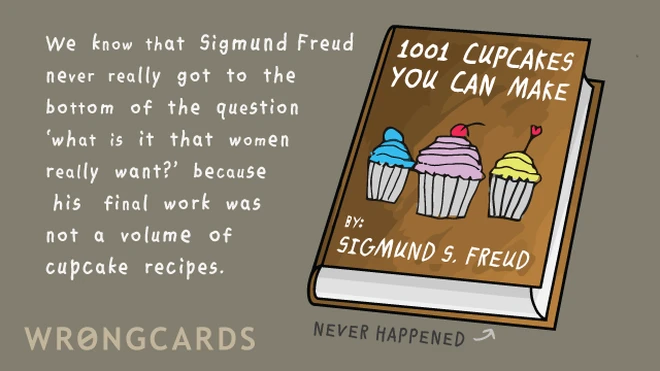 cupcakes We know that Sigmund Freud never got to the bottom of the question 'what is it that women really want?' because his final work was not a volume of cupcake recipes.