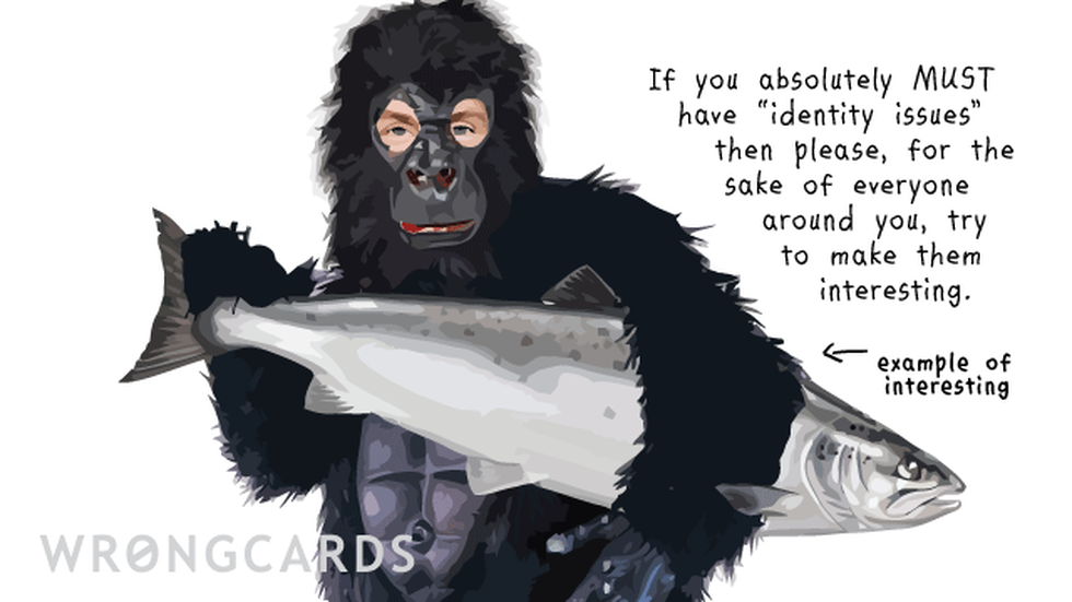 CheerUp ecard with text: If you absolutely must have Identity Issues, then please, for the sake of everyone around you, try to make them interesting. (Picture of a man in a gorilla suit holding a large fish.)