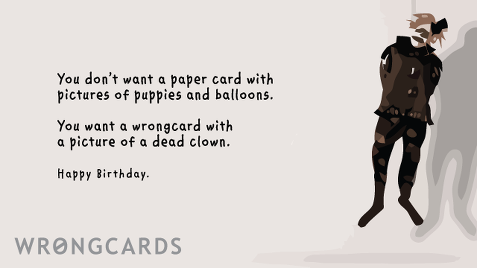 Birthday ecard with text: you don't want a paper card with pictures of puppies and balloons on your birthday. you want a wrongcard with a picture of a dead clown. happy birthday.