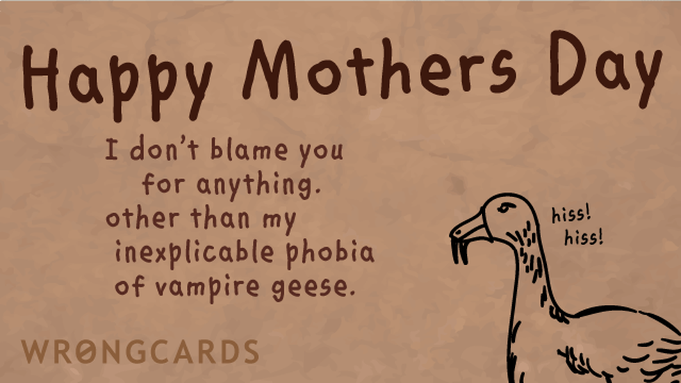 Mother's Day ecard with text: I dont blame you for anything, other than my inexplicable phobia of vampire geese.