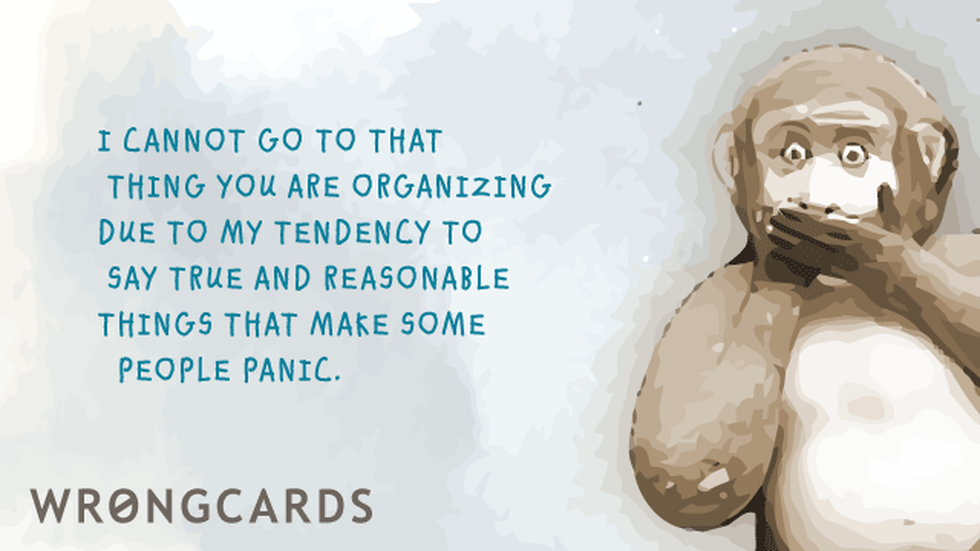 Excuses ecard with text: I cannot attend that thing you are organizing due to my tendency to say true and reasonable things that make some people panic.