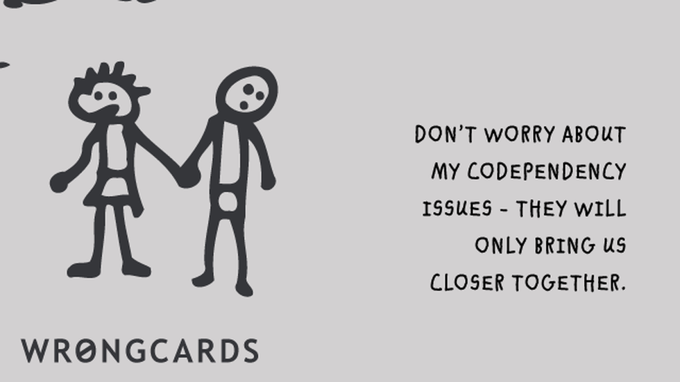Love ecard with text: Don't worry about my co-dependency issues. They will only bring us closer together.