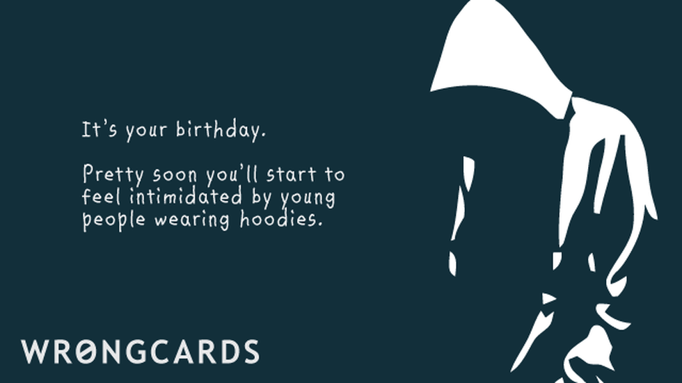 Birthday Ecard with text: It's your birthday. Pretty soon you'll start to feel intimidated by young people wearing hoodies.