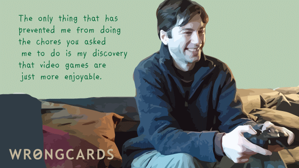 Excuses ecard with text: The only thing that has prevented me from doing the chores you asked me to do is my discovery that video games are just more enjoyable.