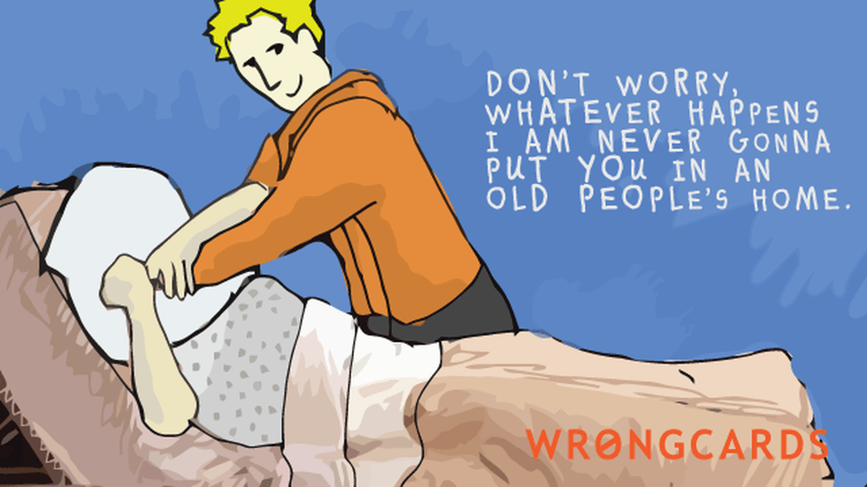 Family Ecard with text: Dont worry. Whatever happens I'm never gonna put you in an old peoples home.