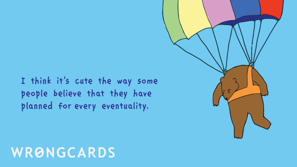 Inspirational Ecard with text: I think it's cute the way some people believe they have planned for every eventuality.