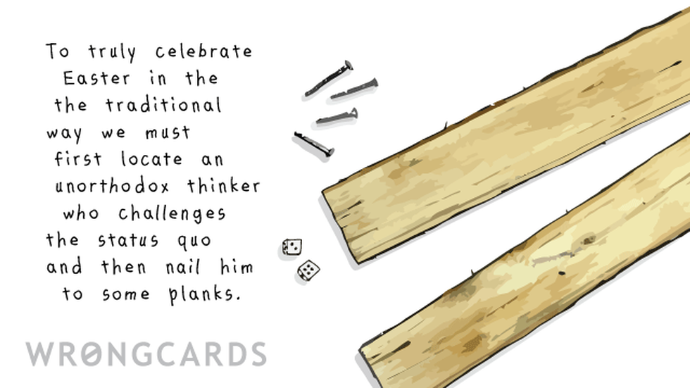 Easter Greetings Ecard with text: To truly celebrate Easter in the traditional way we must first locate an unorthodox thinker who challenges the status quo and then nail him to some planks.