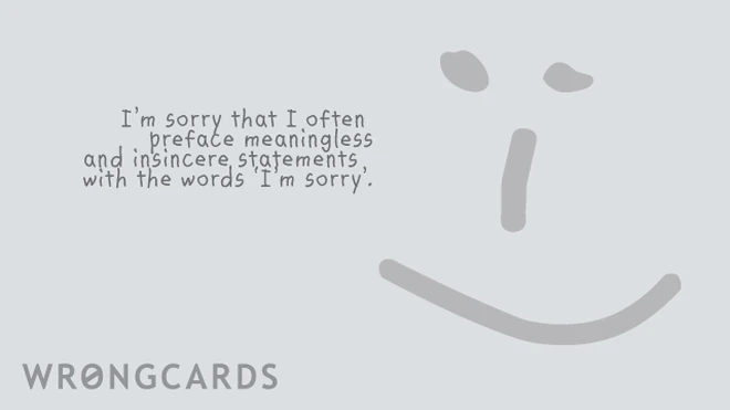 meaningless I am sorry I often preface meaningless and insincere apologies with the words I'm sorry.